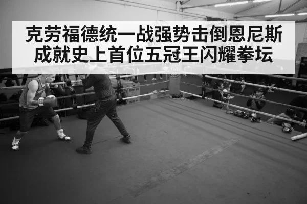 克劳福德统一战强势击倒恩尼斯 成就史上首位五冠王闪耀拳坛