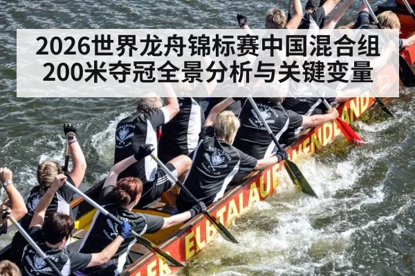 2026世界龙舟锦标赛中国混合组200米夺冠全景分析与关键变量