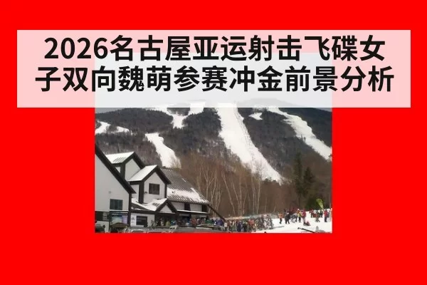 2026名古屋亚运射击飞碟女子双向魏萌参赛冲金前景分析